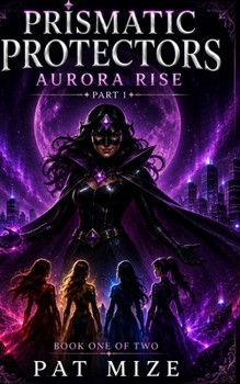 The Prismatic Protectors: Aurora Rise (Prismatic Universe)