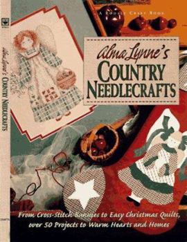 Paperback Alma Lynne's Country Needlecrafts: From Cross-Stitch to Bunnies to Easy Christmas Quilts, Over 50 Projects to Warm Hearts and Homes Book