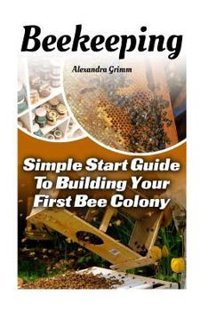 Paperback Beekeeping: Simple Start Guide to Building Your First Bee Colony: (Beekeeping for Dummies, Honey Bee, Apiculture) Book