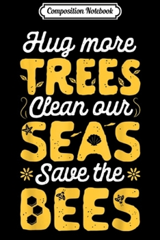 Composition Notebook: Hug More Trees Clean Our Seas And Save The Bees Vintage Bee  Journal/Notebook Blank Lined Ruled 6x9 100 Pages