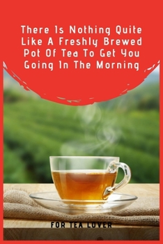 Paperback There Is Nothing Quite Like A Freshly Brewed Pot Of Tea To Get You Going In The Morning: 100 Pages 6'' x 9'' Lined Writing Paper Perfect Gift For Tea Book