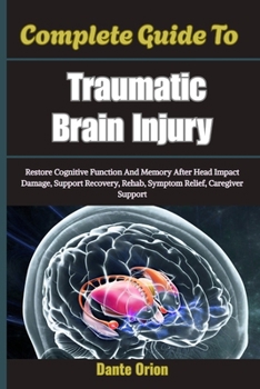 Paperback Complete Guide To Traumatic Brain Injury: Restore Cognitive Function And Memory After Head Impact Damage, Support Recovery, Rehab, Symptom Relief, Car Book