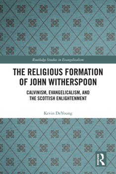 The Religious Formation of John Witherspoon: Calvinism, Evangelicalism, and the Scottish Enlightenment