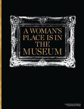 Paperback A Woman's Place is in The Museum, Composition Notebook College Ruled 110 Pages: Feminist Women Empowerment Writing Journal and School Notebook for Art Book