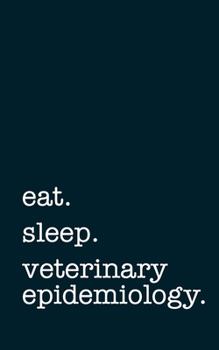 eat. sleep. veterinary epidemiology. - Lined Notebook: Writing Journal
