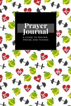 My Prayer Journal: A Guide To Prayer, Praise and Thanks: Fitness Healthy Lifestyle With Heart Apple Barbells  design, Prayer Journal Gift, 6x9, Soft Cover, Matte Finish