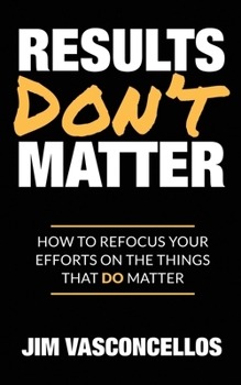 Paperback Results Don't Matter: How to Refocus Your Efforts on the Things that Do Matter Book