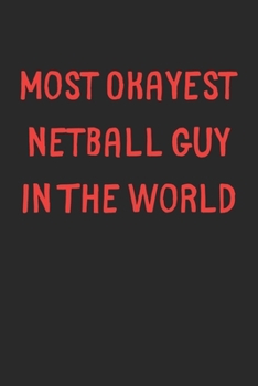 Most Okayest Netball Guy In The World: Lined Journal, 120 Pages, 6 x 9, Funny Netball Gift Idea, Black Matte Finish (Most Okayest Netball Guy In The World Journal)