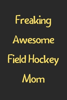 Paperback Freaking Awesome Field Hockey Mom: Lined Journal, 120 Pages, 6 x 9, Funny Field Hockey Gift Idea, Black Matte Finish (Freaking Awesome Field Hockey Mo Book