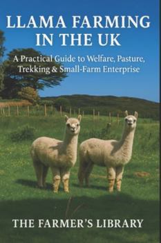 Llama Farming in the UK: A Practical Guide to Welfare, Pasture, Trekking & Small-Farm Enterprise: Care, Grazing, Handling, Health and Profitable Trekking for British Smallholders