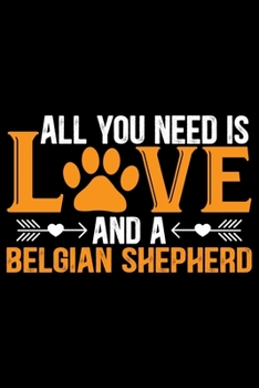 All You Need Is Love and a Belgian Shepherd: Cool Belgian Shepherd Dog Journal Notebook – Funny Belgian Shepherd - Belgian Shepherd Owner Gifts. 6 x 9 in 120 pages