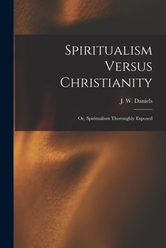 Paperback Spiritualism Versus Christianity: Or, Spiritualism Thoroughly Exposed Book