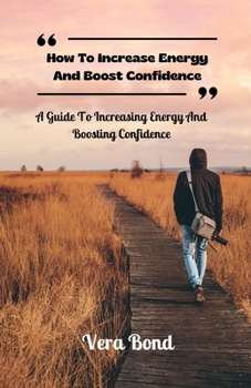 Paperback How To Increase Energy And Boost Confidence: A Guide To Increasing Energy And Boosting Confidence Book