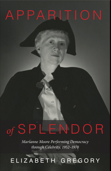 Hardcover Apparition of Splendor: Marianne Moore Performing Democracy Through Celebrity, 1952-1970 Book