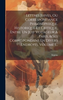 Hardcover Lettres Juives, Ou Correspondance Philosophique, Historique Et Critique, Entre Un Juif Voyageur À Paris, & Ses Correspondans En Divers Endroits, Volum [French] Book