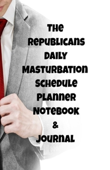 The Republicans Daily Masturbation Schedule Planner Notebook & Journal: The Perfect Gift Idea Adult Gag Prank Gifts Novelty Joke Stocking Stuffer Ideas 5.5x8.5 College Ruled White Paper Glossy Cover