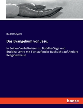 Paperback Das Evangelium von Jesu;: In Seinen Verhaltnissen zu Buddha-Sage und Buddha-Lehre mit Fortlaufender Rucksicht auf Andere Religionskreise [German] Book