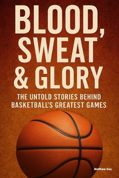Paperback Blood, Sweat & Glory: The Untold Stories Behind Basketball's Greatest Games Book