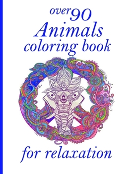 over 90 Animals coloring book for relaxation: Coloring Book with Lions, Elephants, Owls, Horses, Dogs, Cats, and Many More! (Animals with Patterns Col