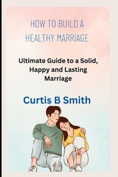 Paperback How to Build a Healthy Marriage: Ultimate Guide to a Solid, Happy and Lasting Marriage Book