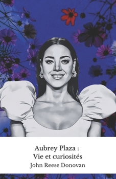 Aubrey Plaza : Vie et curiosités: L'hommage officiel à l'actrice la plus irrévérencieuse de la comédie moderne (French Edition)