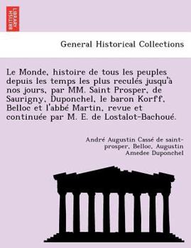 Paperback Le Monde, Histoire de Tous Les Peuples Depuis Les Temps Les Plus Recules Jusqu'a Nos Jours, Par MM. Saint Prosper, de Saurigny, Duponchel, Le Baron Ko [French] Book