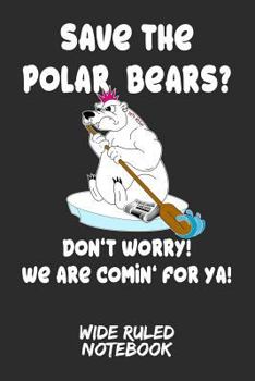 Paperback Save the Polar Bears? Don't Worry! We Are Comin' for Ya!: Wide Ruled Notebook for School Book