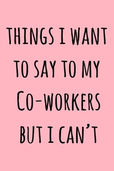 Paperback Things I Want To Say To My Co-Workers But I Can't: Lined Notebook / Journal Gift, 120 Pages, 6x9, Soft Cover, Matte Finish Book