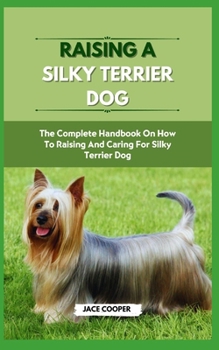 Paperback Raising a Silky Terrier Dog: The Complete Handbook On How To Raising And Caring For Silky Terrier Dog Book