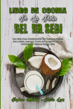 Libro De Cocina De La Dieta Del Dr. Sebi: Una Gu�a Para Principiantes Con Recetas F�ciles De La Dieta Alcalina Y Lista De Alimentos De Los Productos Y Hierbas Del Dr. Sebi (Dr. Sebi Diet Cookbook)