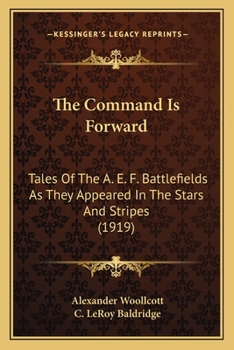 The Command is Forward: Tales of the A. E. F. Battlefields as They Appeared in The Stars and Stripes