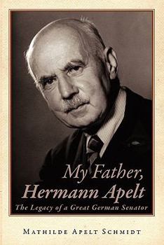 Paperback My Father, Hermann Apelt: The Legacy of a Great German Senator Book