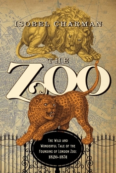 The Zoo: The Wild and Wonderful Tale of the Founding of London Zoo