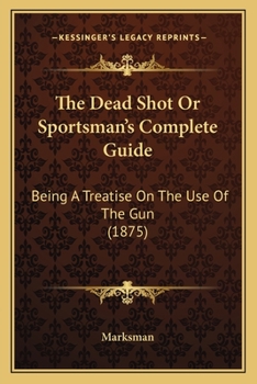 Paperback The Dead Shot Or Sportsman's Complete Guide: Being A Treatise On The Use Of The Gun (1875) Book