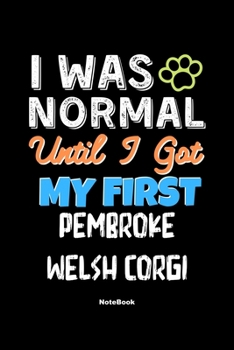 I Was Normal Until I Got My First Pembroke Welsh Corgi Notebook - Pembroke Welsh Corgi Dog Lover and Pet Owner: Lined Notebook / Journal Gift, 120 Pages, 6x9, Soft Cover, Matte Finish