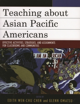 Teaching about Asian Pacific Americans: Effective Activities, Strategies, and Assignments for Classrooms and Communities (Critical Perspectives on Asian Pacific Americans)