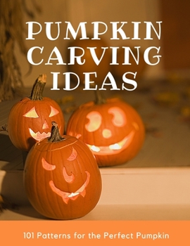 Paperback Pumpkin Carving Ideas: 101 Patterns for the Perfect Pumpkin: Many Design Ideas, Including Multiple Scary Jack O' Lantern Faces, Witch, Mummy, Book