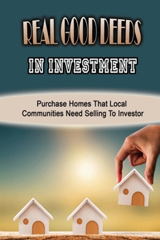 Paperback Real Good Deeds In Investment: Purchase Homes That Local Communities Need Selling To Investor: How To Invest Book