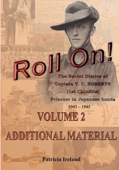 Roll On!: One Man's War including The Secret Diaries of Captain T. C. ROBERTS (1st Chindits) Prisoner in Japanese hands 1943 - 1945 Volume 2 ... Diaries of Captain T.C. Roberts