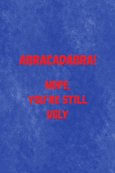 Abracadabra! Nope, You're Still Ugly: All Purpose 6x9 Blank Lined Notebook Journal Way Better Than A Card Trendy Unique Gift Blue Texture Mean People