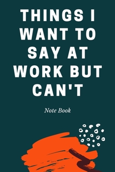 Things I Want To Say at Work But Can't: Journal - 6x9 120 pages  - Wide Ruled Paper, Blank Lined Diary, Book Gifts For Coworker & Friends (Humor Quotes Notebook)