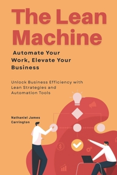 Paperback The Lean Machine: Automate Your Work, Elevate Your Business: Unlock Business Efficiency with Lean Strategies and Automation Tools Book