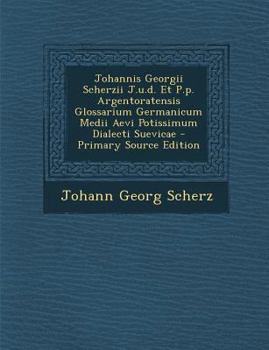 Paperback Johannis Georgii Scherzii J.U.D. Et P.P. Argentoratensis Glossarium Germanicum Medii Aevi Potissimum Dialecti Suevicae (Primary Source) [German] Book