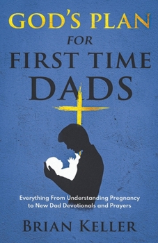 Paperback God's Plan For First Time Dads: Everything From Understanding Pregnancy to New Dad Devotionals and Prayers Book