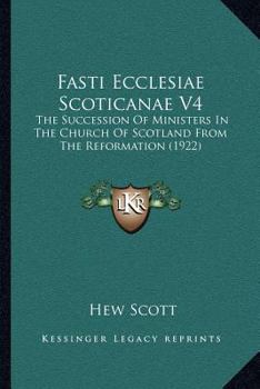 Paperback Fasti Ecclesiae Scoticanae V4: The Succession Of Ministers In The Church Of Scotland From The Reformation (1922) Book