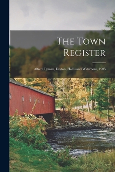 Paperback The Town Register: Alfred, Lyman, Dayton, Hollis and Waterboro, 1905 Book