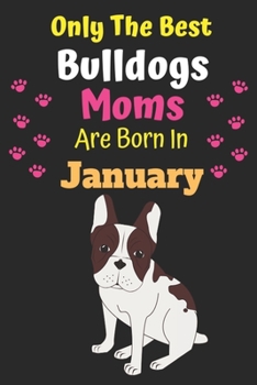 Only The Best Bulldogs Moms Are Born In January: Bulldog Lover Journal Bulldogs lover gifts Notebook Dog Journal Dog Planner with Cute Design cover. ... Journal of Birthdays and Christmas gifts