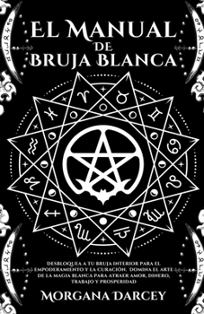 Paperback El Manual De Bruja Blanca - Desbloquea A Tu Bruja Interior Para El Empoderamiento Y La Curación. Domina El Arte De La Magia Blanca Para Atraer Amor, D [Spanish] Book