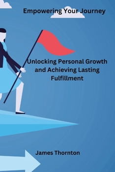 Paperback Empowering Your Journey: Unlocking Personal Growth and Achieving Lasting Fulfillment Book