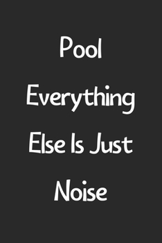 Paperback Pool Everything Else Is Just Noise: Lined Journal, 120 Pages, 6 x 9, Funny Pool Gift Idea, Black Matte Finish (Pool Everything Else Is Just Noise Jour Book